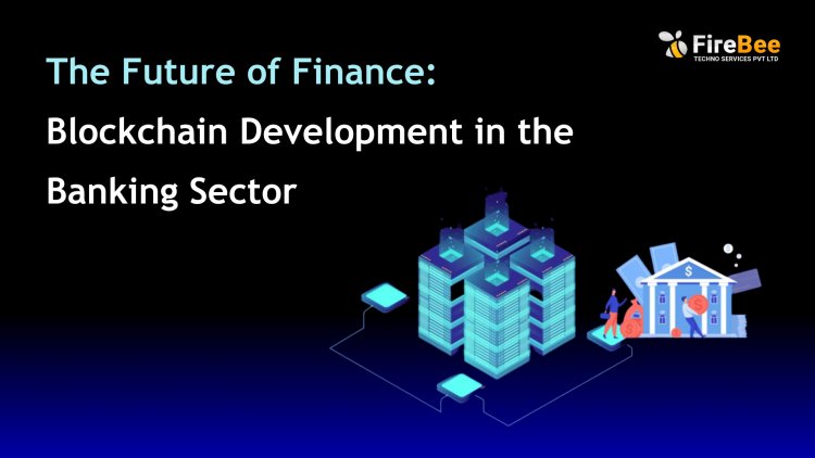 The Future of Finance: Blockchain Development in the Banking Sector
