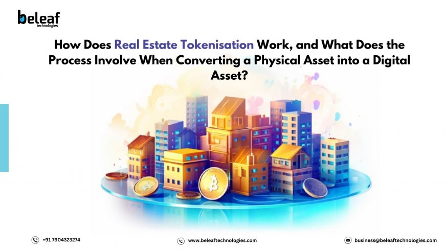 How Does Real Estate Tokenisation Work, and What Does the Process Involve When Converting a Physical Asset into a Digital Asset?