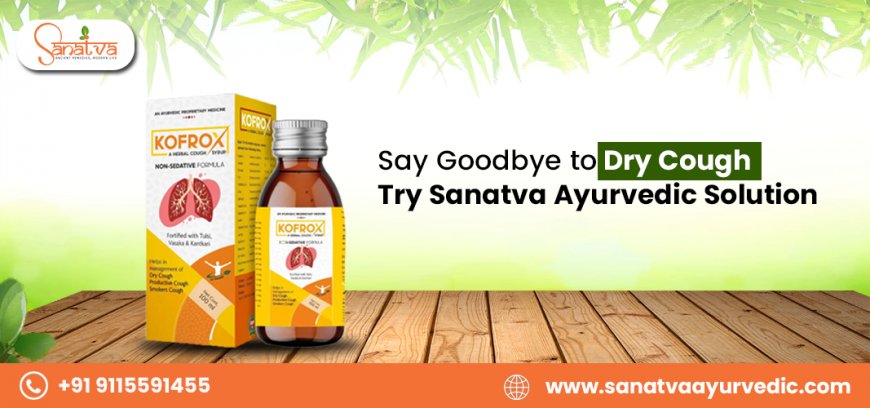 Say Goodbye to Dry Cough – Try Sanatva Ayurvedic Solution