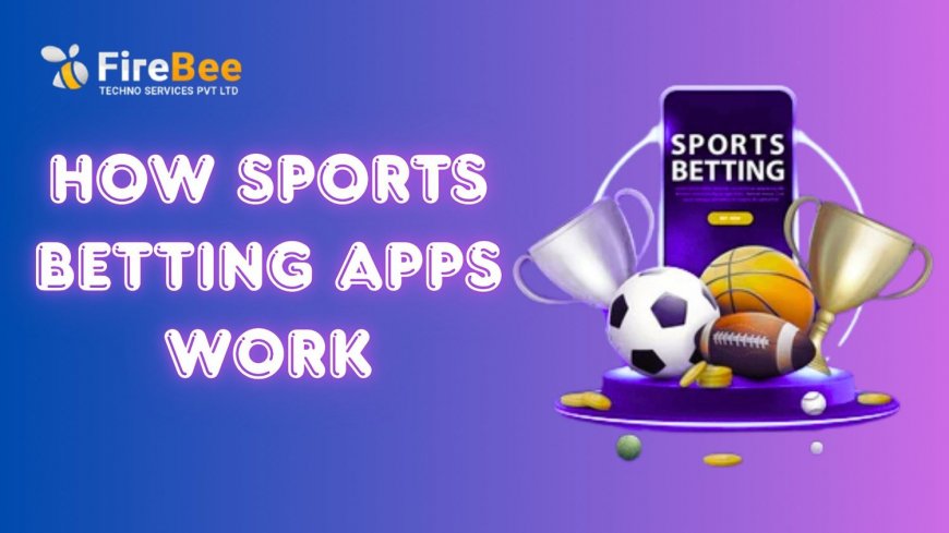How Sports Betting Apps Work: A Comprehensive Overview