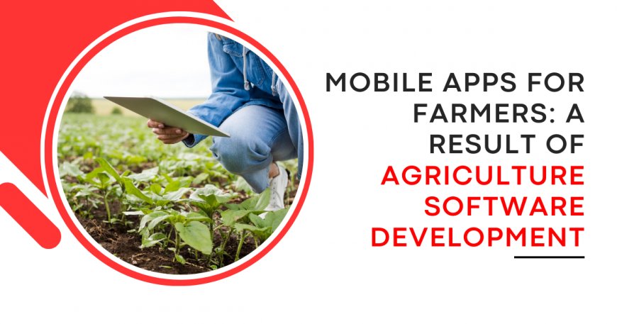 Mobile Apps for Farmers: A Result of Agriculture Software Development