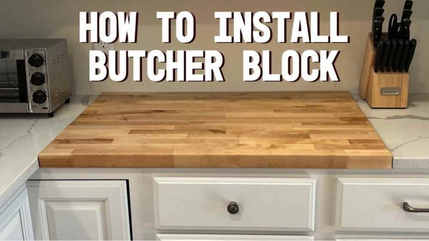 How to Properly Install a Butcher Block Countertop: A Step-by-Step Guide