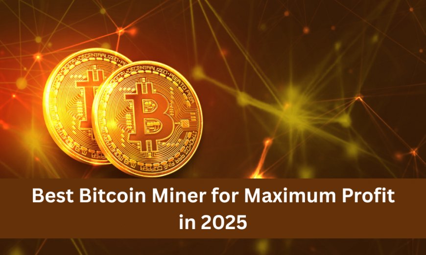 Best Bitcoin Miner for Maximum Profit in 2025