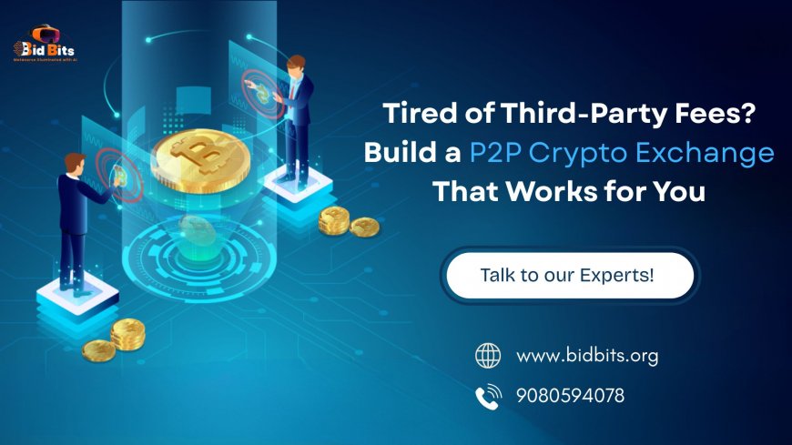 Tired of Third-Party Fees? Build a P2P Crypto Exchange That Works for You