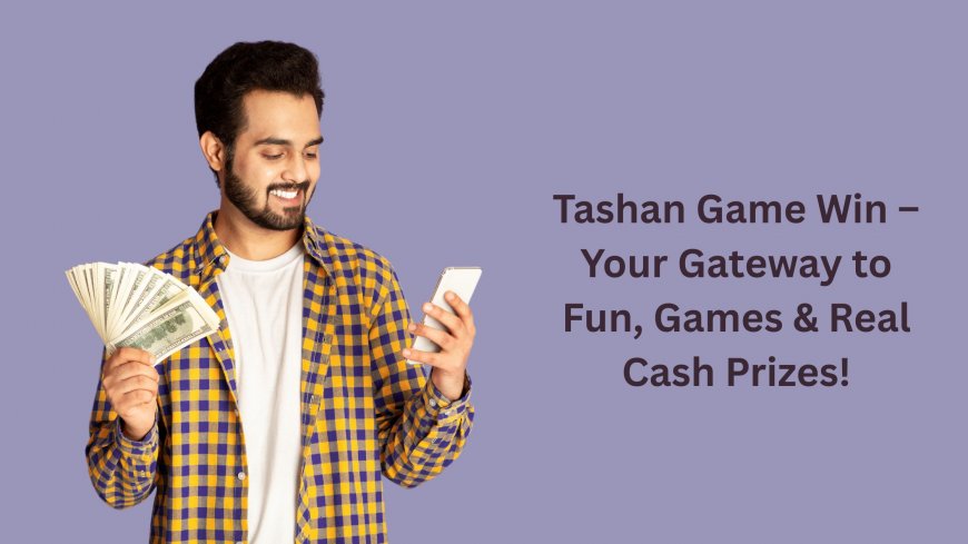 Tashan Game Win – Your Gateway to Fun, Games & Real Cash Prizes!