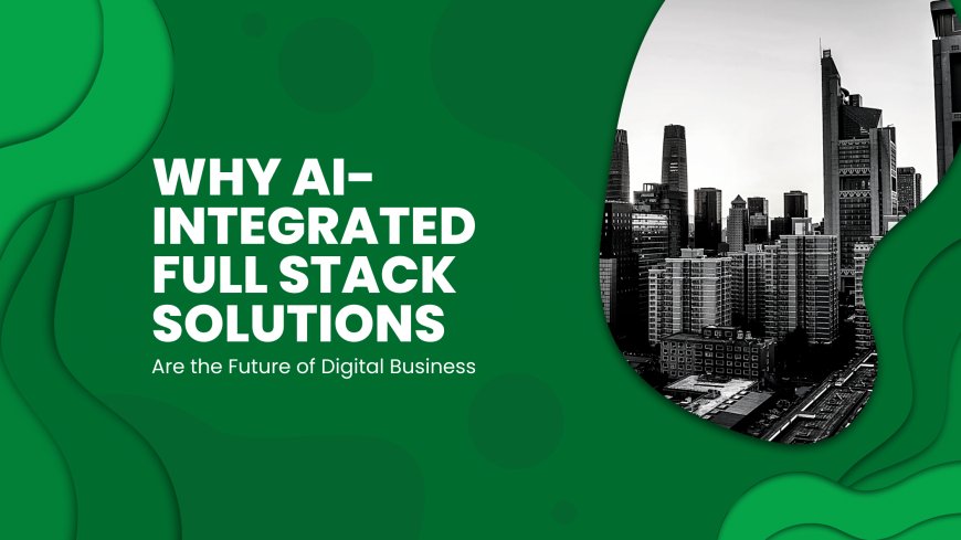 Why AI-Integrated Full Stack Solutions Are the Future of Digital Business
