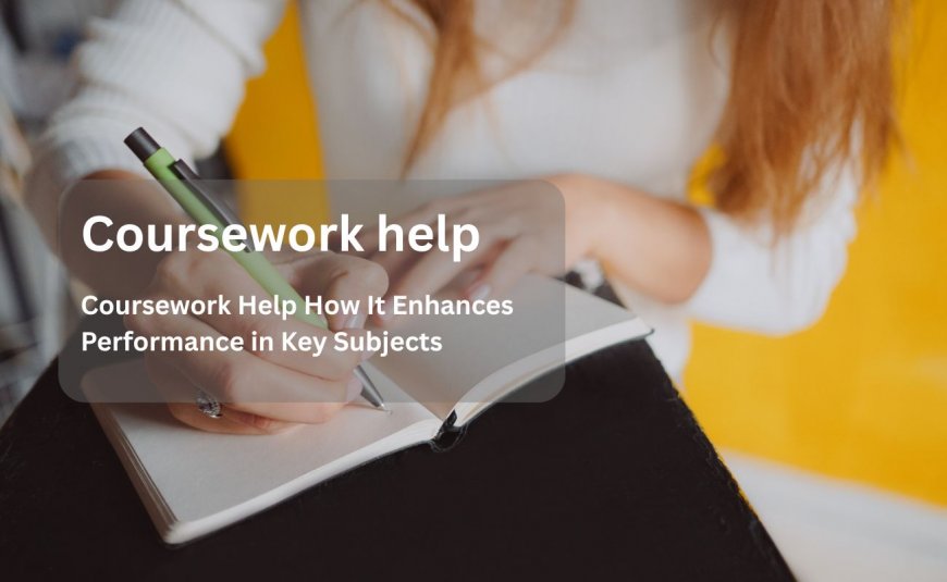 Coursework Help How It Enhances Performance in Key Subjects