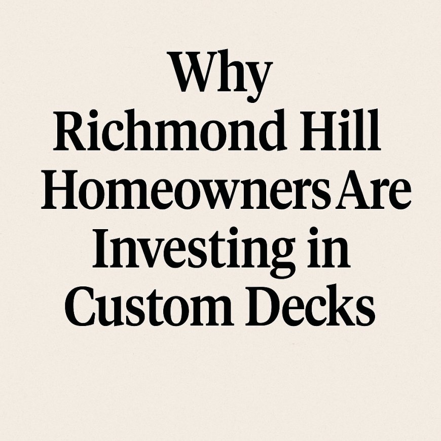 Why Richmond Hill Homeowners Are Investing in Custom Decks