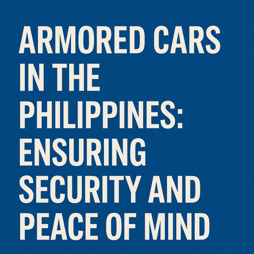 Armored Cars in the Philippines: Ensuring Security and Peace of Mind
