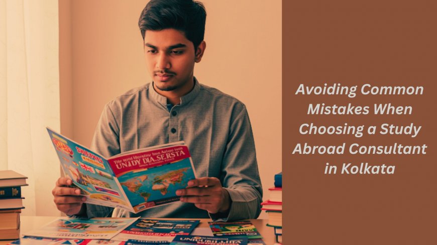 Avoiding Common Mistakes When Choosing a Study Abroad Consultant in Kolkata