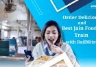 Order Delicious and the Best Jain Food in Train with Railmitra