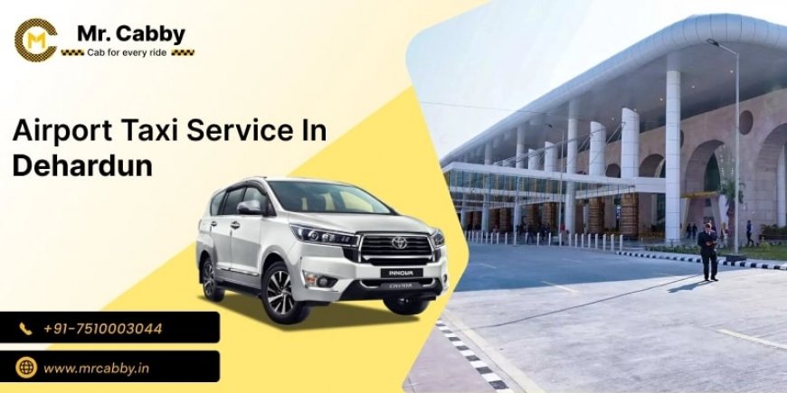 Why Choosing an Airport Taxi in Dehradun Is the Smartest Way to Start Your Trip?