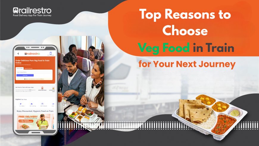 Top Reasons to Choose Veg Food in Train for Your Next Journey