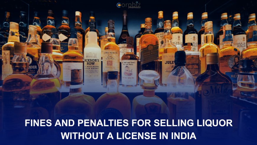 Fines and Penalties for Selling Liquor Without a License in India
