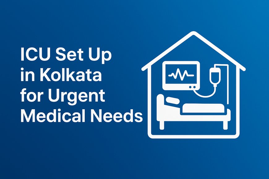 ICU Set Up in Kolkata for Urgent Medical Needs
