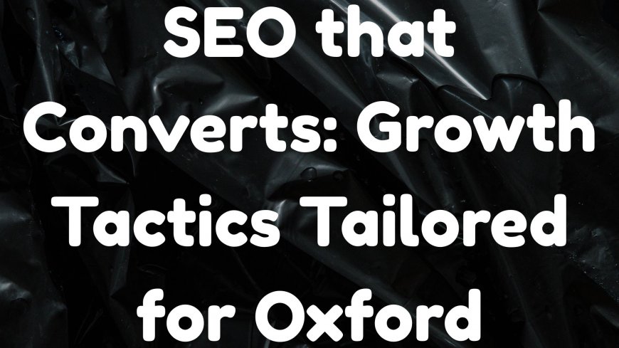 SEO that Converts: Growth Tactics Tailored for Oxford Businesses