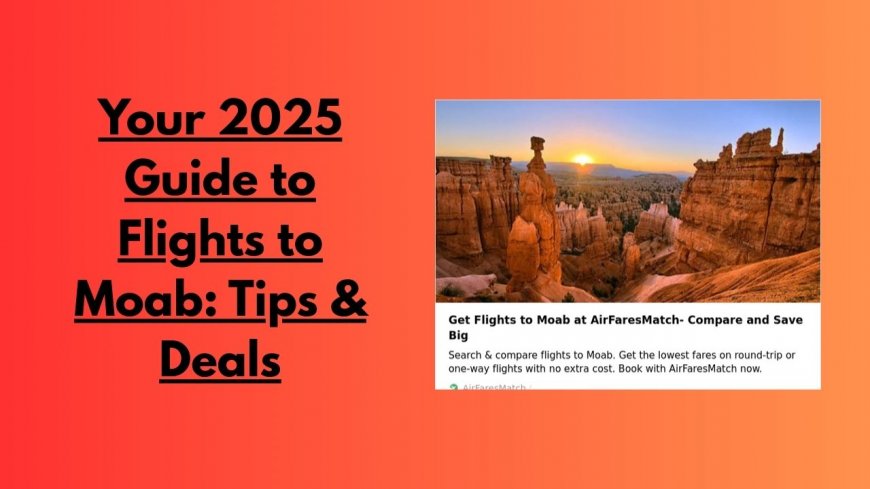 Your 2025 Guide to Flights to Moab: Tips & Deals