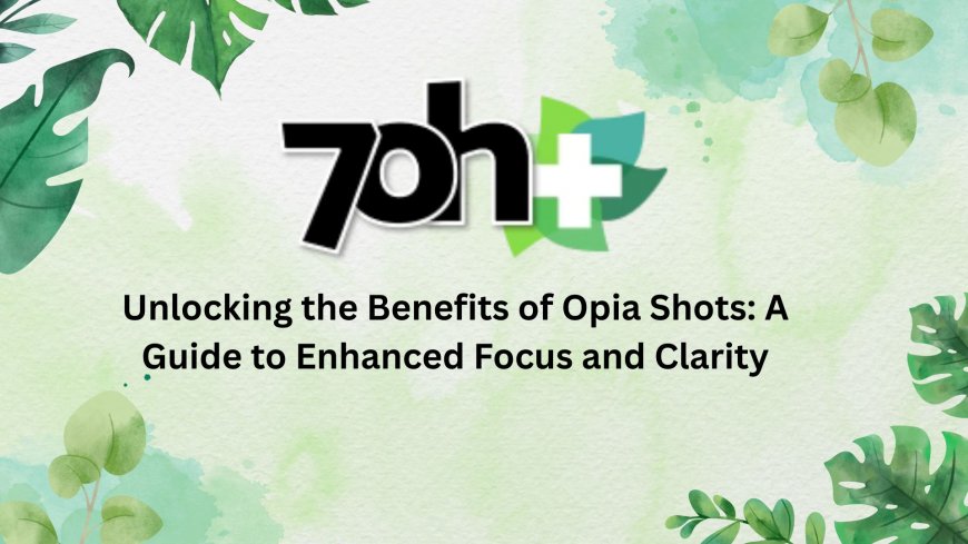 Unlocking the Benefits of Opia Shots: A Guide to Enhanced Focus and Clarity