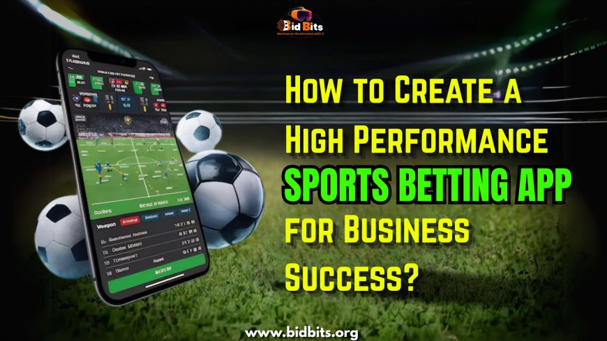 How to Create a High-Performance Sports Betting App for Business Success?