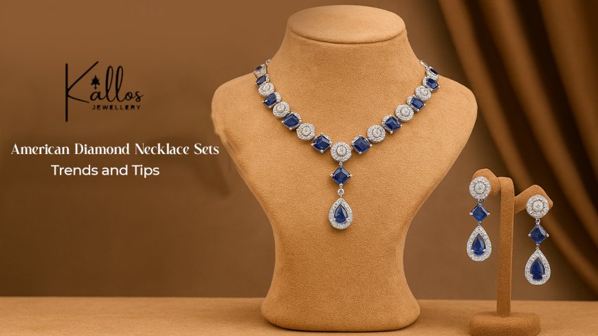 The Complete Guide to American Diamond Necklace Sets: Trends and Tips