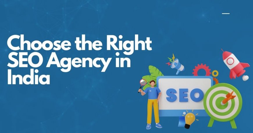 How to Choose the Right SEO Agency in India: A Complete Checklist
