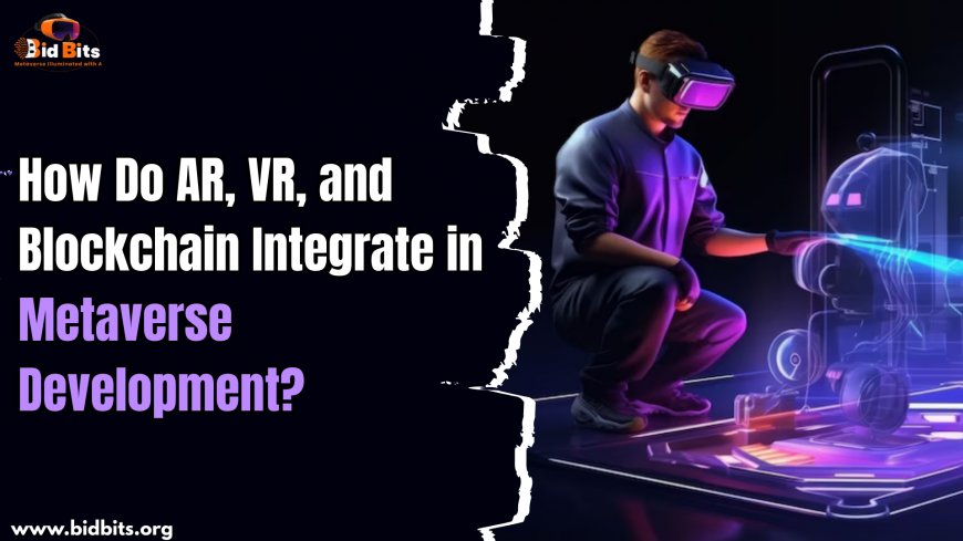 How Do AR, VR, and Blockchain Integrate in Metaverse Development?