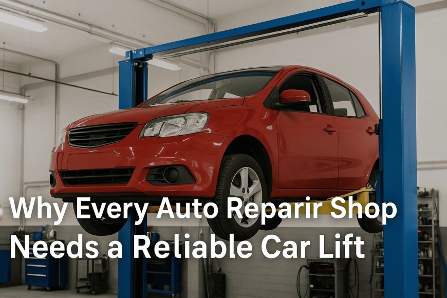 Why Every Auto Repair Shop Needs a Reliable Car Lift