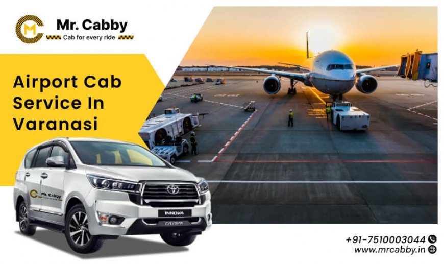 Varanasi Airport to City Tour: Best Places to Visit with a Cab by Mr. Cabby