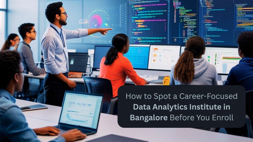 How to Spot a Career-Focused Data Analytics Institute in Bangalore Before You Enroll