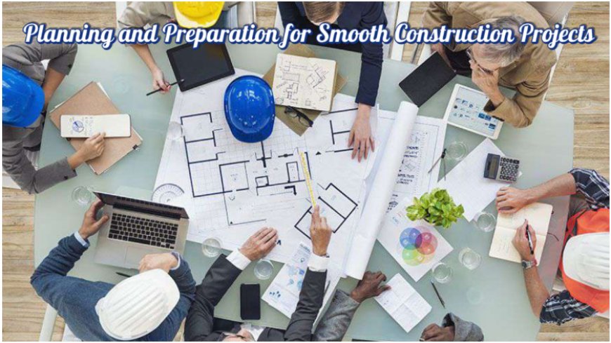 Why Planning and Preparation Are Crucial for Smooth Construction Projects