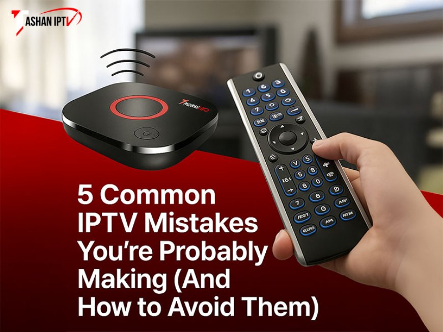5 Common IPTV Mistakes You’re Probably Making (And How to Avoid Them)