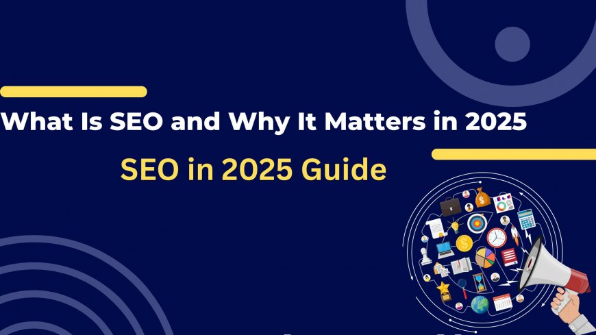 What Is SEO and Why It Matters in 2025 | SEO in 2025 Guide