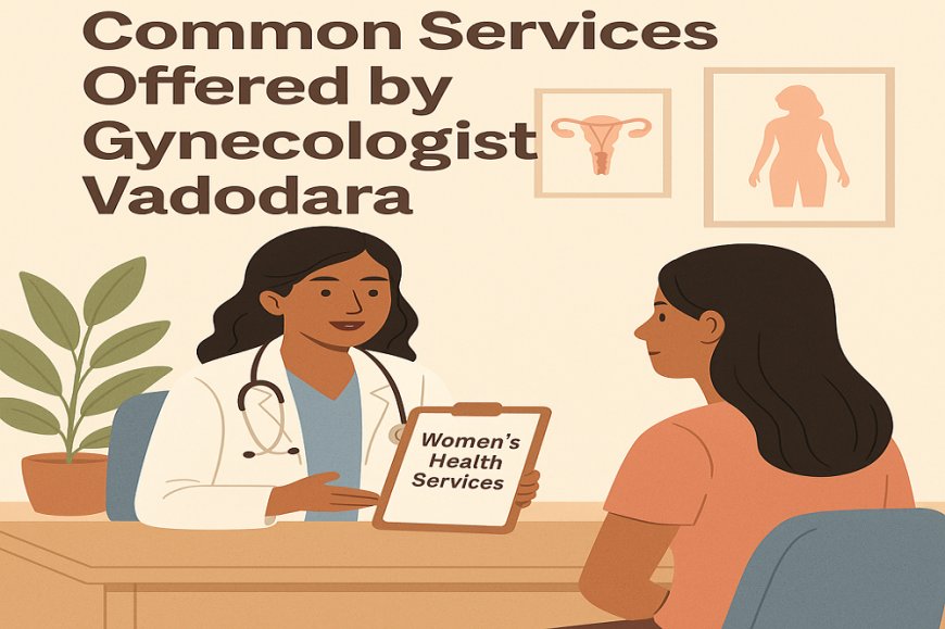 Common Services Offered by Gynecologist Vadodara