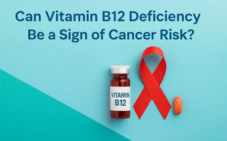 Can Vitamin B12 Deficiency Be a Sign of Cancer Risk? What You Need to Know