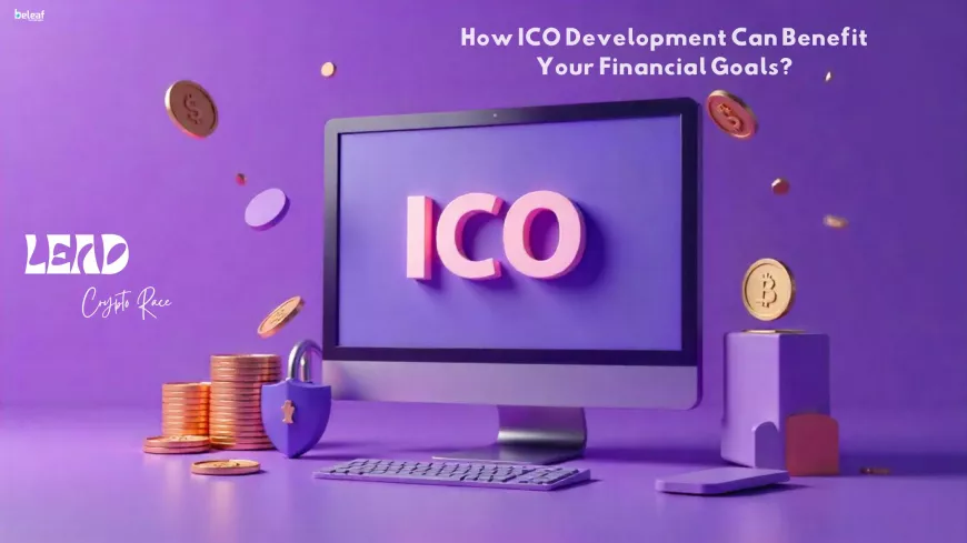 How ICO Development Can Benefit Your Financial Goals and What Steps to Take to achieve it?