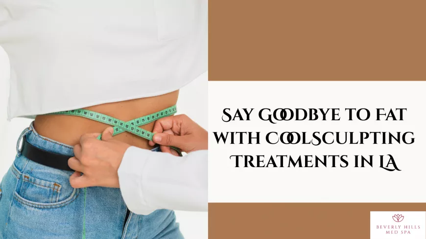 Say Goodbye to Fat with CoolSculpting Treatments in LA
