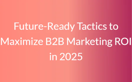Future-Ready Tactics to Maximize B2B Marketing ROI in 2025
