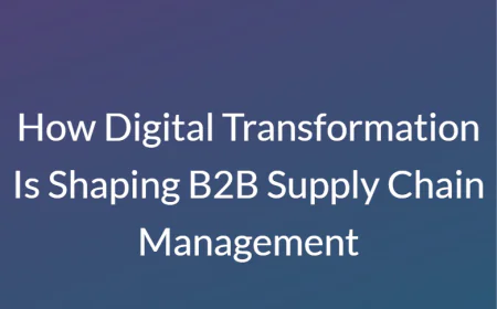 How Digital Transformation Is Shaping B2B Supply Chain Management