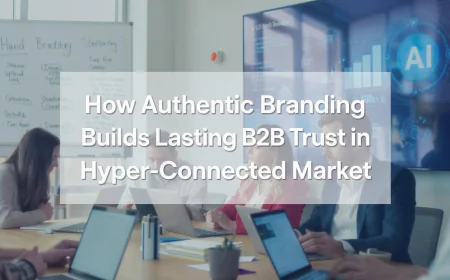 How Authentic Branding Builds Lasting B2B Trust in a Hyper-Connected Market