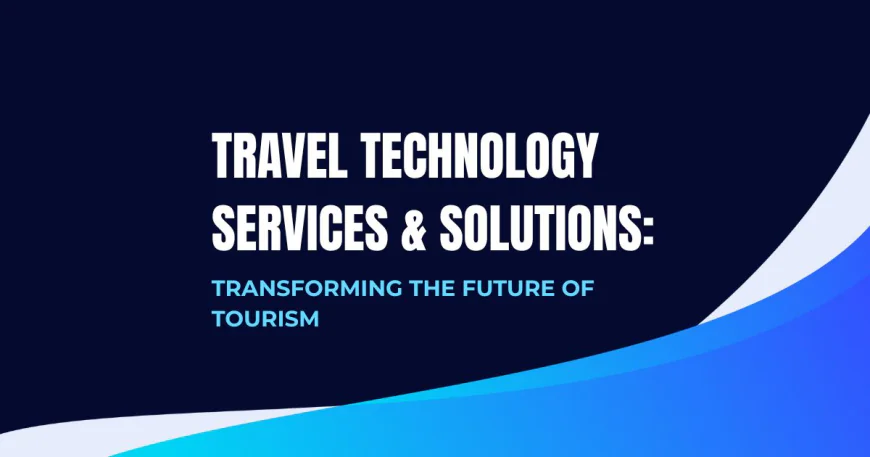 Travel Technology Services & Solutions: Transforming the Future of Tourism