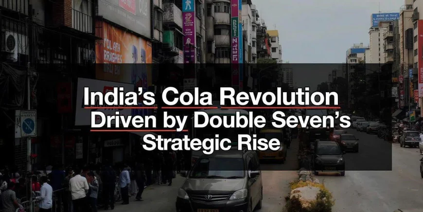 India’s Cola Revolution Driven by Double Seven’s Strategic Rise
