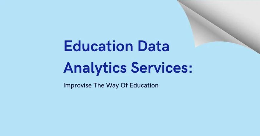 Education Data Analytics Services: Improvise The Way Of Education
