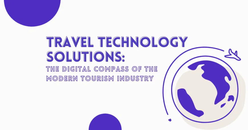 Travel Technology Solutions: The Digital Compass of the Modern Tourism Industry