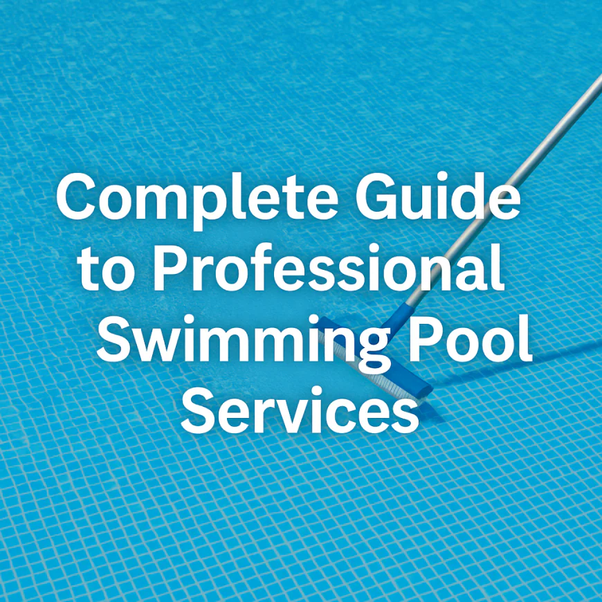 Complete Guide to Professional Swimming Pool Services: Keeping Your Pool Clean, Safe, and Sparkling
