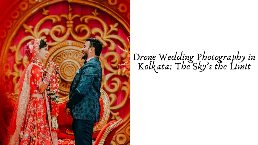 Drone Wedding Photography in Kolkata: The Sky’s the Limit