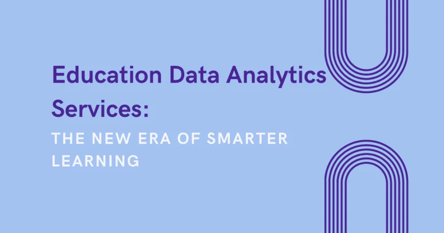 Education Data Analytics Services: The New Era of Smarter Learning