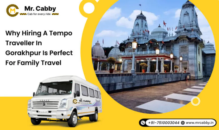 Why Hiring a Tempo Traveller in Gorakhpur is Perfect for Family Travel