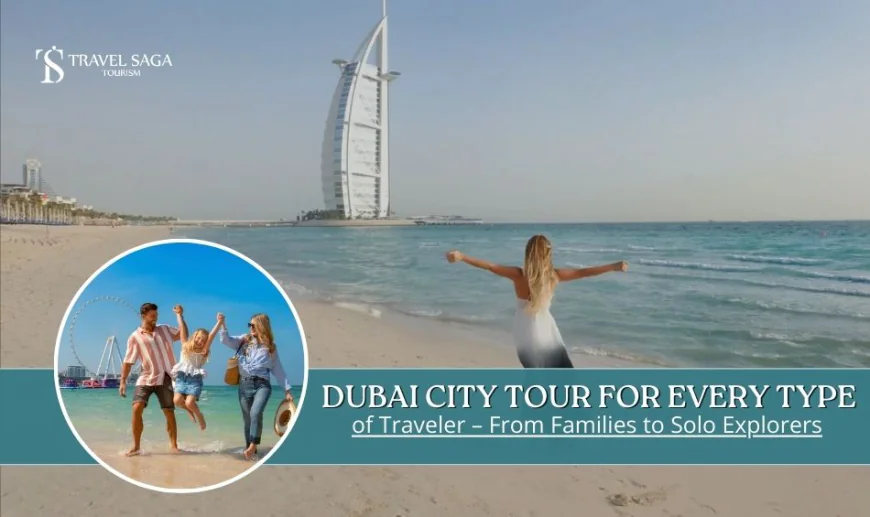 Dubai City Tour For Every Type Of Traveller From Families To Solo Explorers