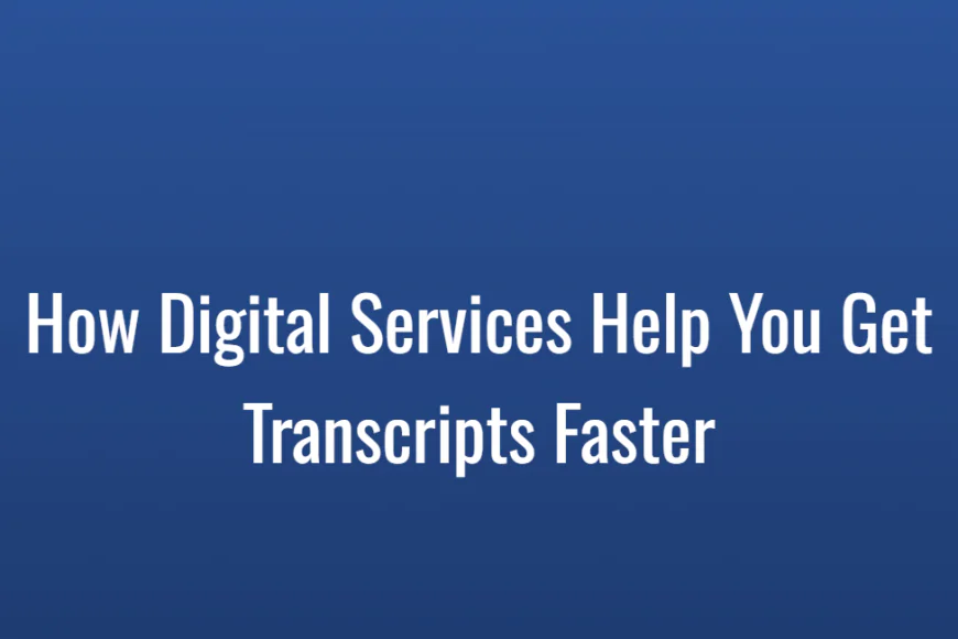 How Digital Services Help You Get Transcripts Faster