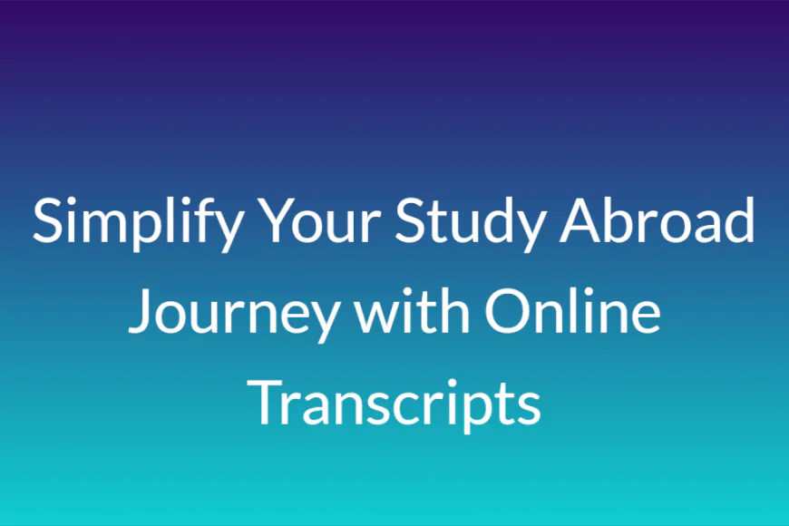 Simplify Your Study Abroad Journey with Online Transcripts